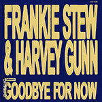 Frankie Stew and Harvey Gunn - good bye for now